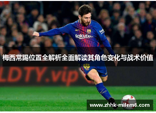 梅西常踢位置全解析全面解读其角色变化与战术价值