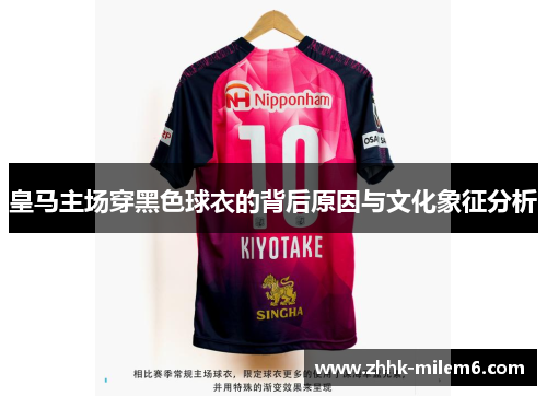 皇马主场穿黑色球衣的背后原因与文化象征分析