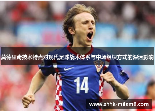 莫德里奇技术特点对现代足球战术体系与中场组织方式的深远影响