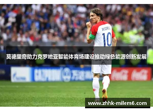 莫德里奇助力克罗地亚智能体育场建设推动绿色能源创新发展