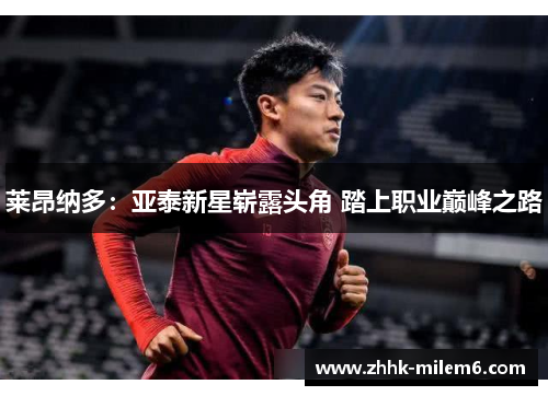 莱昂纳多：亚泰新星崭露头角 踏上职业巅峰之路