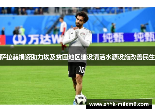 萨拉赫捐资助力埃及贫困地区建设清洁水源设施改善民生