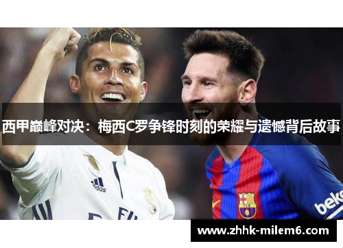 西甲巅峰对决：梅西C罗争锋时刻的荣耀与遗憾背后故事