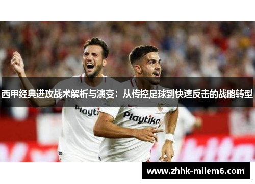 西甲经典进攻战术解析与演变：从传控足球到快速反击的战略转型
