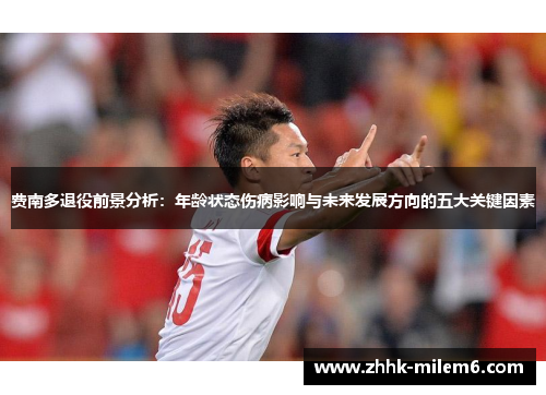 费南多退役前景分析：年龄状态伤病影响与未来发展方向的五大关键因素