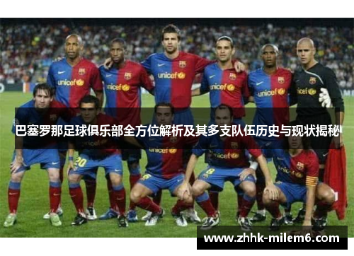 巴塞罗那足球俱乐部全方位解析及其多支队伍历史与现状揭秘