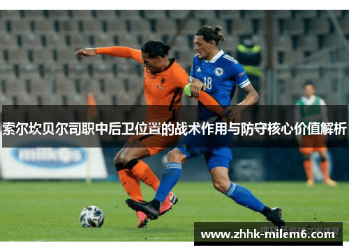 索尔坎贝尔司职中后卫位置的战术作用与防守核心价值解析