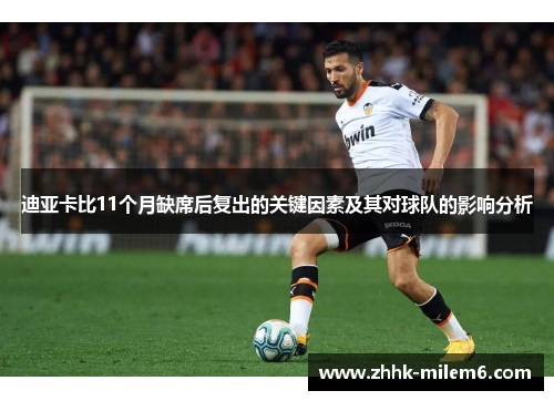 迪亚卡比11个月缺席后复出的关键因素及其对球队的影响分析