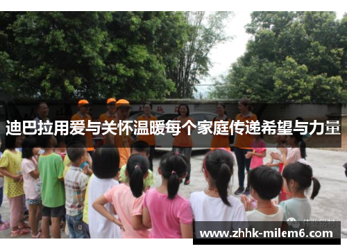 迪巴拉用爱与关怀温暖每个家庭传递希望与力量