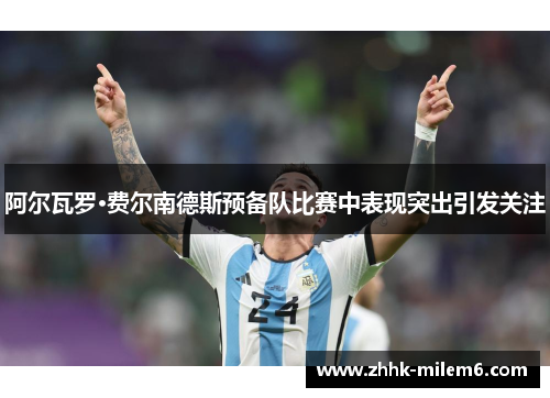 阿尔瓦罗·费尔南德斯预备队比赛中表现突出引发关注