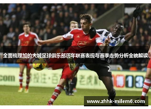 全面梳理加的夫城足球俱乐部历年联赛表现与赛季走势分析全貌解读