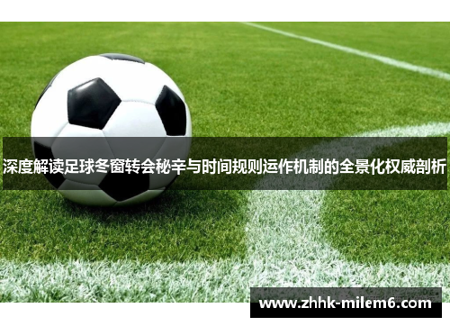 深度解读足球冬窗转会秘辛与时间规则运作机制的全景化权威剖析