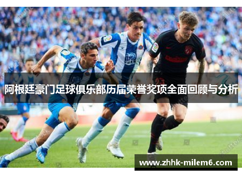 阿根廷豪门足球俱乐部历届荣誉奖项全面回顾与分析