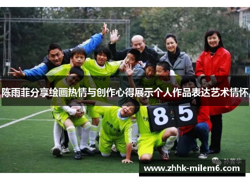 陈雨菲分享绘画热情与创作心得展示个人作品表达艺术情怀