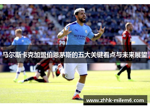 马尔斯卡克加盟伯恩茅斯的五大关键看点与未来展望