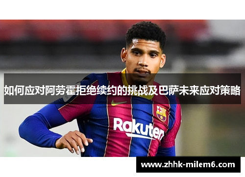 如何应对阿劳霍拒绝续约的挑战及巴萨未来应对策略