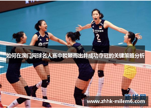 如何在澳门网球名人赛中脱颖而出并成功夺冠的关键策略分析