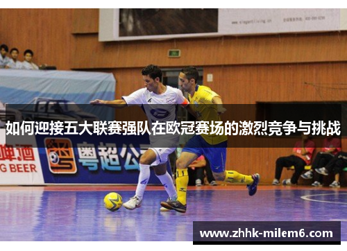 如何迎接五大联赛强队在欧冠赛场的激烈竞争与挑战