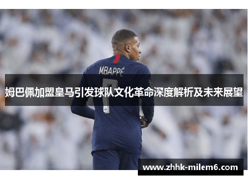姆巴佩加盟皇马引发球队文化革命深度解析及未来展望